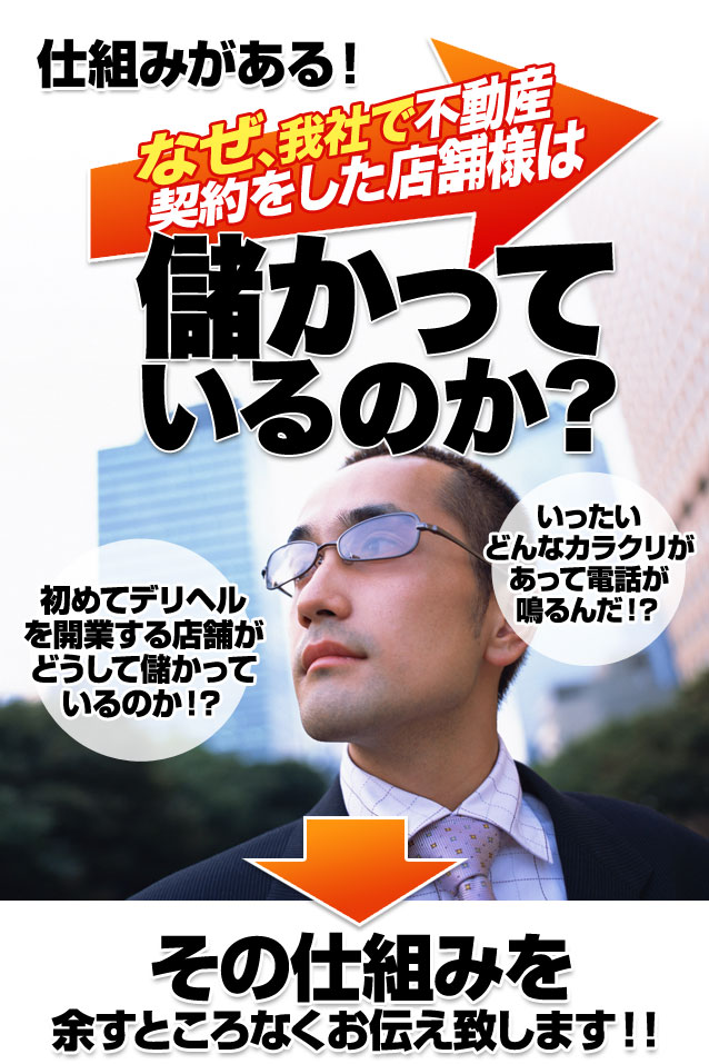 デリヘルの開業において、なぜ、我社で不動産契約をした店舗様は儲かっているのか？ 初めてデリヘルを開業する店舗がどうして儲かっているのか！？ いったいどんなカラクリがあって電話が鳴るんだ！？ →その仕組みを余すところなくお伝え致します！！